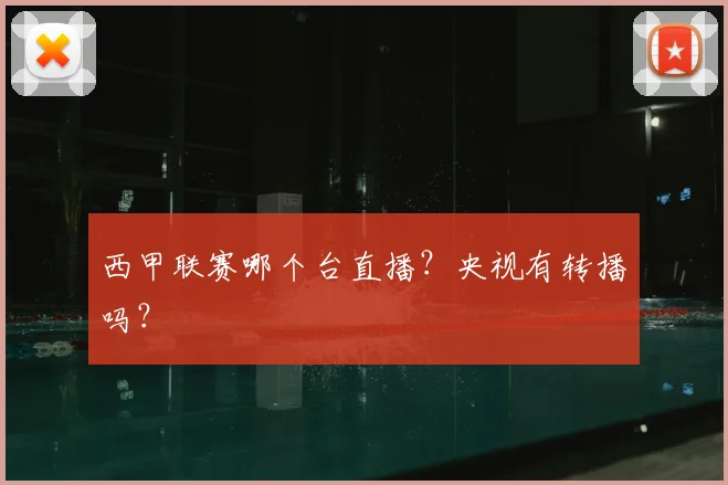 西甲联赛哪个台直播？央视有转播吗？