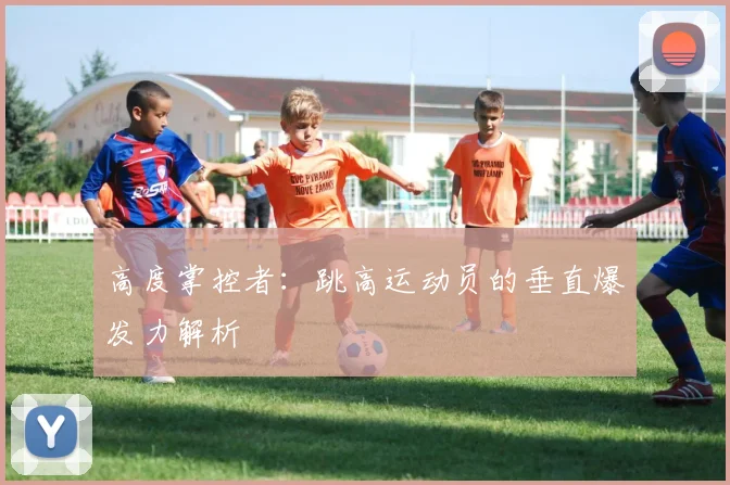 高度掌控者：跳高运动员的垂直爆发力解析