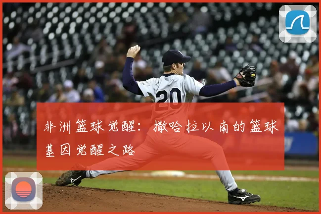 非洲篮球觉醒:撒哈拉以南的篮球基因觉醒之路